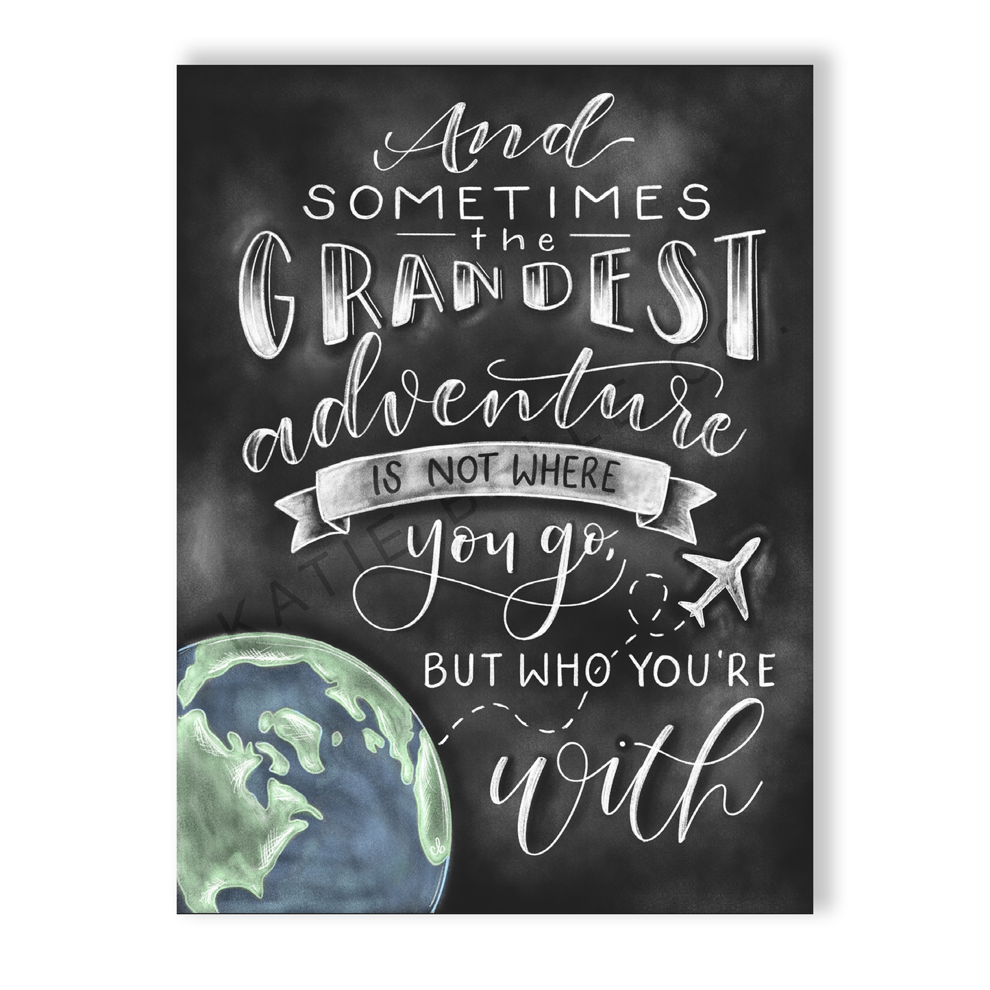 and sometimes the grandest adventure is not where you go but who you're with.  Travel adventures. travel the world. Travel love. Leaving on a jet plane. Traveling lover. chalk art. hand lettered script font.  Katie Belle Co. Black and white with colorful world. chalkboard print.  